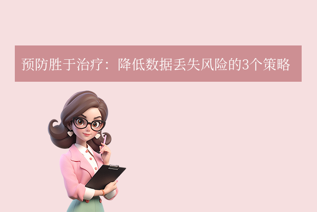 预防胜于治疗:降低数据丢失风险的3个策略