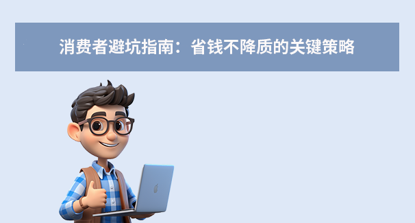 消费者避坑指南：省钱不降质的关键策略