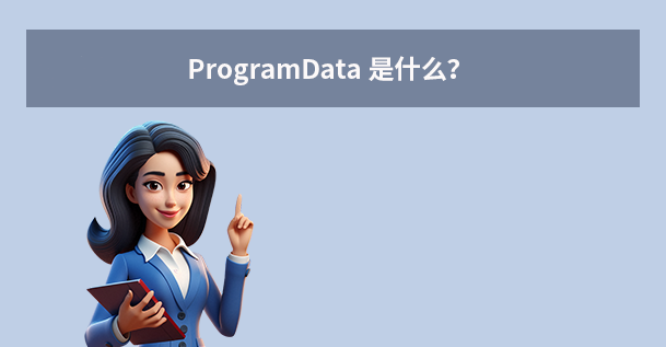 ProgramData 是什么？为什么它很重要？