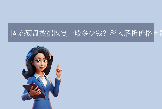 固态硬盘数据恢复一般多少钱？深入解析价格因素与技术挑战!