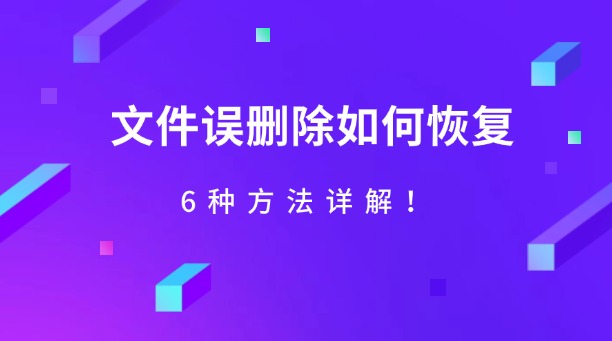 文件误删除如何恢复？6种方法详解！