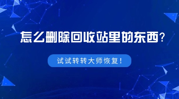 怎么删除回收站里的东西？试试看使用转转大师恢复！