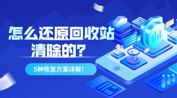 怎么还原回收站清除的？5种高效文件恢复方案详解！