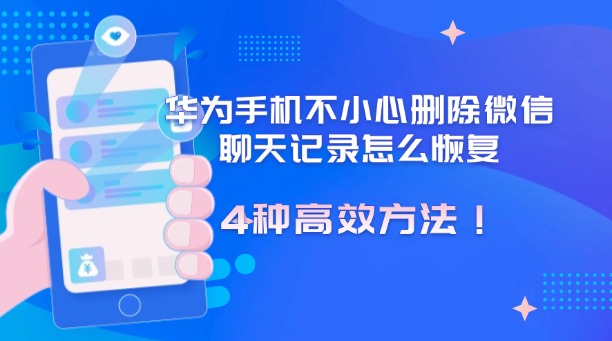 华为手机不小心删除微信聊天记录怎么恢复？试试这4种高效方法！