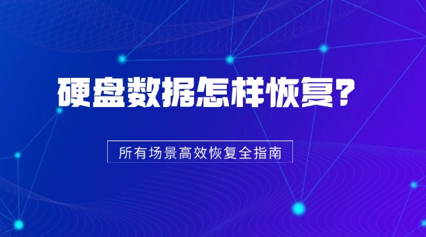 硬盘数据怎样恢复？一篇涵盖所有场景的高效恢复方法全指南！