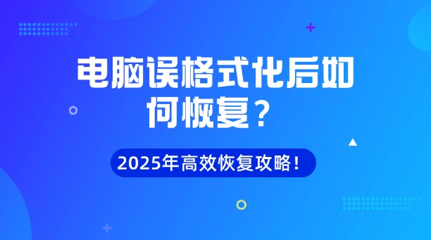 电脑误格式化后如何恢复？2025年最新高效数据恢复全攻略！