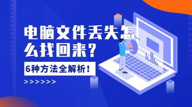 电脑文件丢失怎么找回来？6种常用方法全解析！