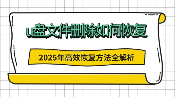 u盘文件删除如何恢复？别慌！2025年最新高效恢复方法全解析与实战指南！