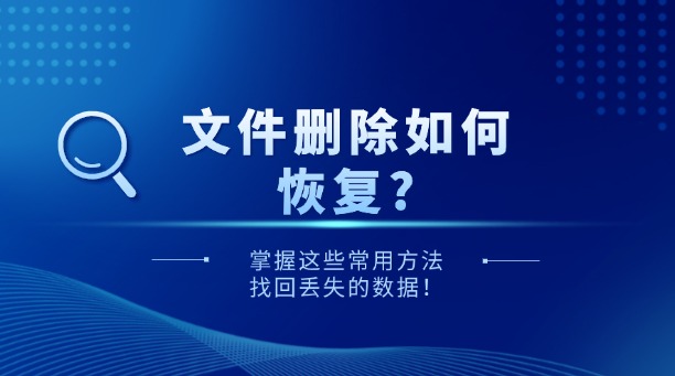 文件删除如何恢复？掌握这些常用方法，找回丢失的数据！