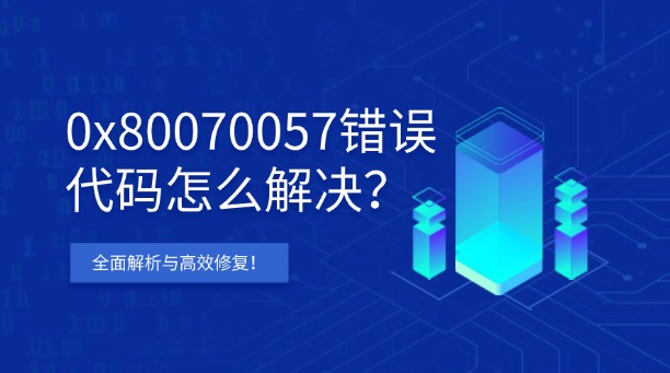 0x80070057错误代码怎么解决？Windows全面解析与高效修复！