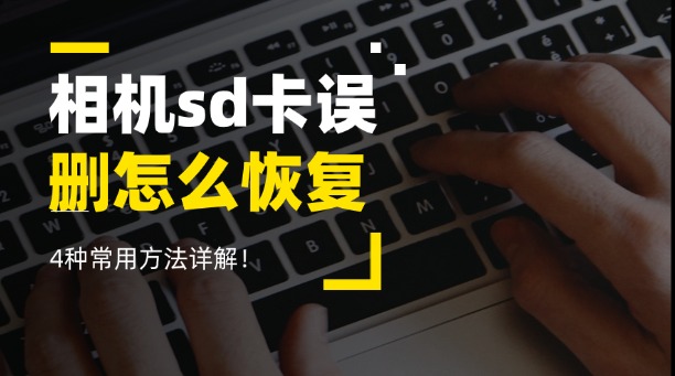 相机sd卡误删怎么恢复?4种常用方法详解!