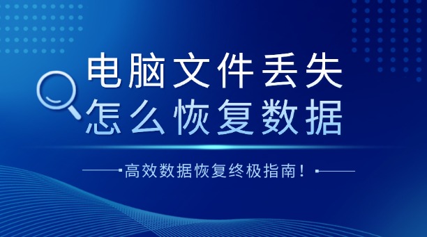电脑文件丢失怎么恢复数据?一篇涵盖所有场景的高效数据恢复终极指南!