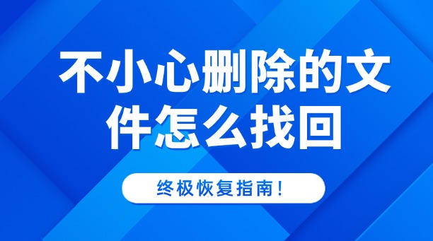 不小心删除的文件怎么找回?一篇涵盖所有场景的终极恢复指南!