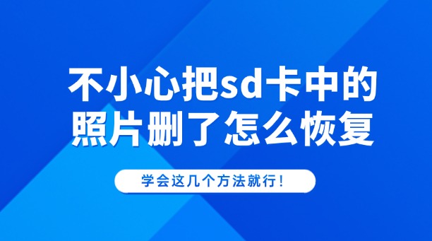 不小心把sd卡中的照片删了怎么恢复?学会这几个方法就行!