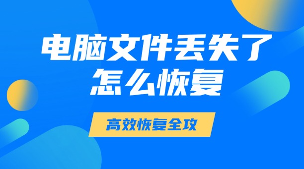 电脑文件丢失了怎么恢复?一篇涵盖所有场景的高效恢复全攻略!