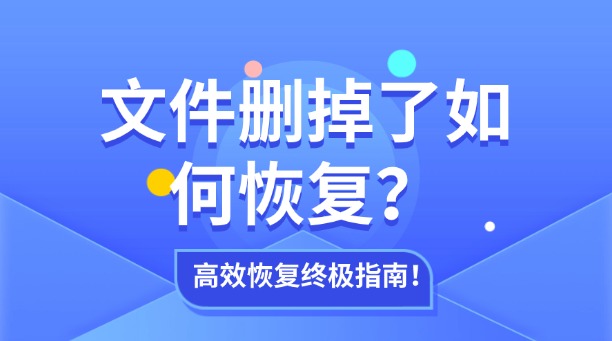 文件删掉了如何恢复?一篇涵盖所有场景的高效数据恢复终极指南!