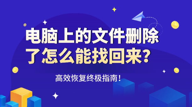 电脑上的文件删除了怎么能找回来?一篇涵盖所有场景的高效恢复终极指南!