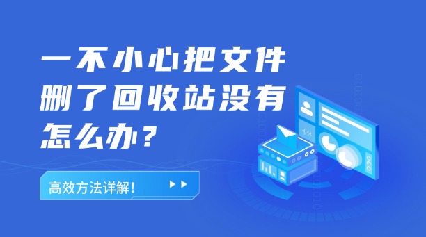 一不小心把文件删了回收站没有怎么办?这几种高效方法助你成功恢复!