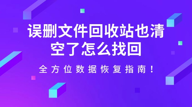 误删文件回收站也清空了怎么找回? 别慌!全方位数据恢复指南!