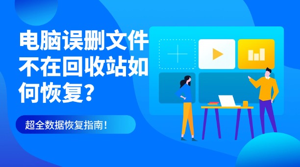 电脑误删文件不在回收站如何恢复?别慌!超全数据恢复指南!