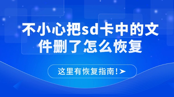 不小心把sd卡中的文件删了怎么恢复?这里有恢复指南!