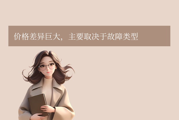  价格差异巨大，主要取决于故障类型