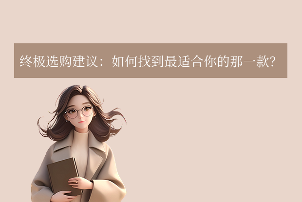 终极选购建议：如何找到最适合你的那一款？