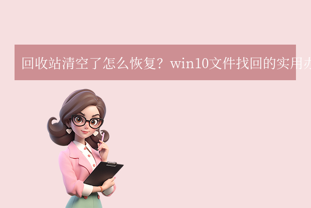 回收站删除的文件怎么恢复win10 - 回收站清空恢复教程教程